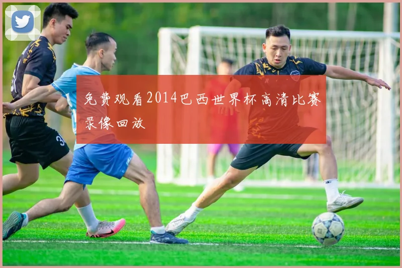 免费观看2014巴西世界杯高清比赛录像回放