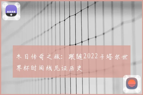 冬日传奇之旅：跟随2022卡塔尔世界杯时间线见证历史