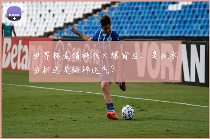 世界杯竞猜游戏火爆背后：是技术分析还是纯粹运气？