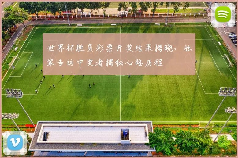 世界杯胜负彩票开奖结果揭晓,独家专访中奖者揭秘心路历程