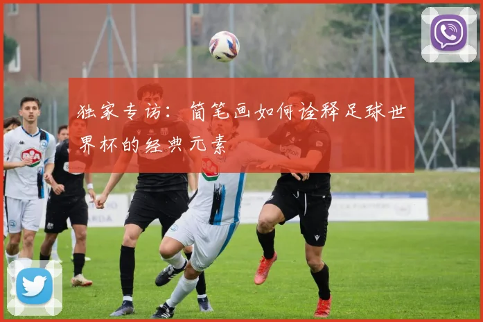 独家专访：简笔画如何诠释足球世界杯的经典元素