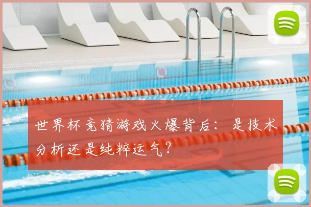 世界杯竞猜游戏火爆背后：是技术分析还是纯粹运气？
