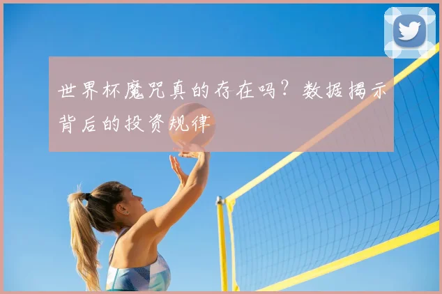 世界杯魔咒真的存在吗？数据揭示背后的投资规律