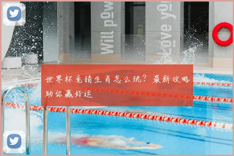 世界杯竞猜生肖怎么玩？最新攻略助你赢好运