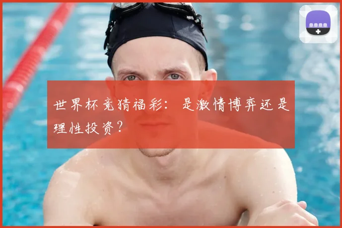 世界杯竞猜福彩：是激情博弈还是理性投资？