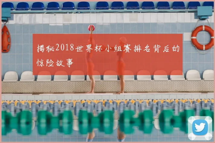 揭秘2018世界杯小组赛排名背后的惊险故事