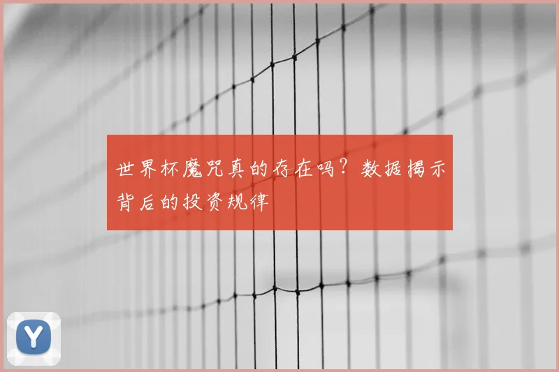 世界杯魔咒真的存在吗？数据揭示背后的投资规律