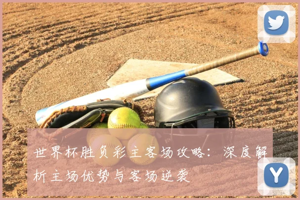 世界杯胜负彩主客场攻略:深度解析主场优势与客场逆袭