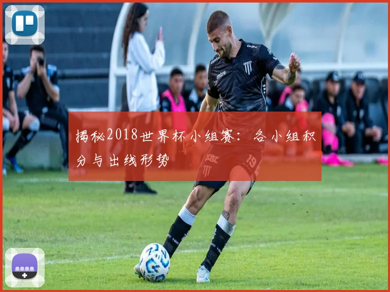 揭秘2018世界杯小组赛：各小组积分与出线形势